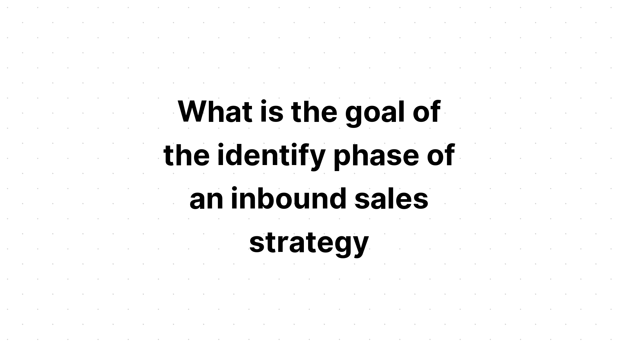 what-is-the-goal-of-the-identify-phase-of-an-inbound-sales-strategy